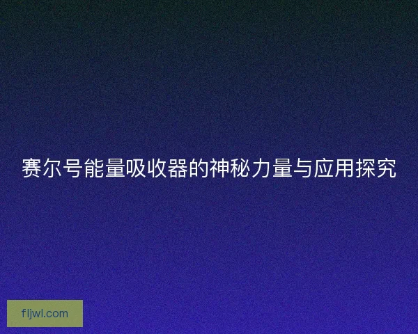 赛尔号能量吸收器的神秘力量与应用探究